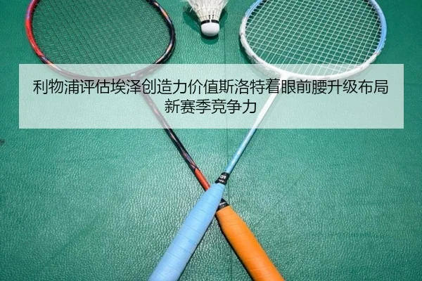 利物浦评估埃泽创造力价值斯洛特着眼前腰升级布局新赛季竞争力
