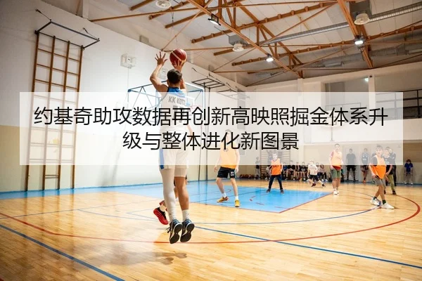 约基奇助攻数据再创新高映照掘金体系升级与整体进化新图景